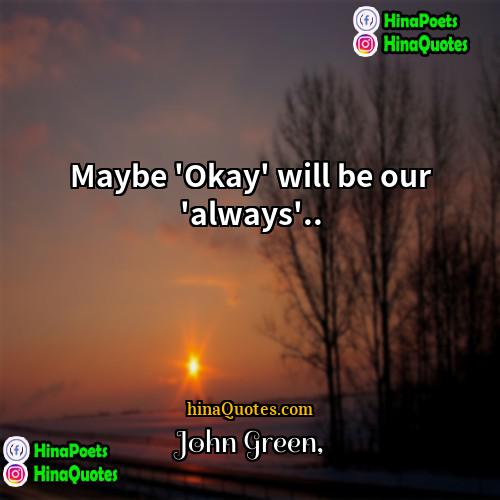 John Green Quotes | Maybe 'Okay' will be our 'always'...
 